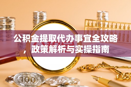 高阳公积金提取代办事宜全攻略，政策解析与实操指南