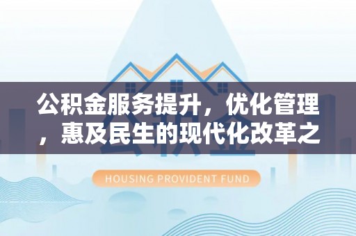 高阳公积金服务提升，优化管理，惠及民生的现代化改革之路