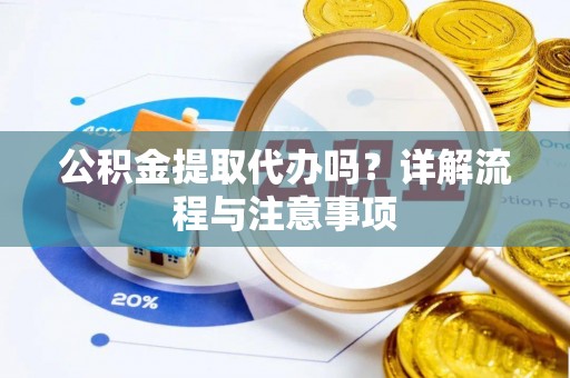 高阳公积金提取代办吗？详解流程与注意事项