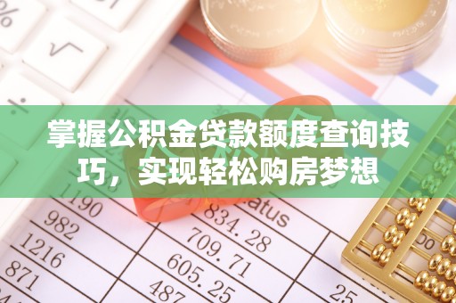 高阳掌握公积金贷款额度查询技巧，实现轻松购房梦想