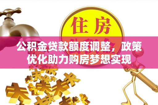高阳公积金贷款额度调整，政策优化助力购房梦想实现