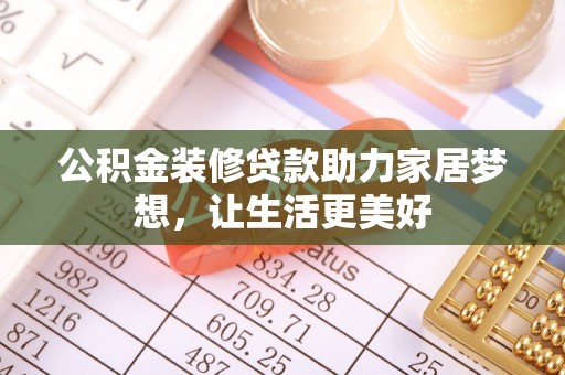 高阳公积金装修贷款助力家居梦想，让生活更美好