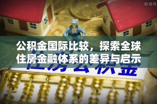 高阳公积金国际比较，探索全球住房金融体系的差异与启示