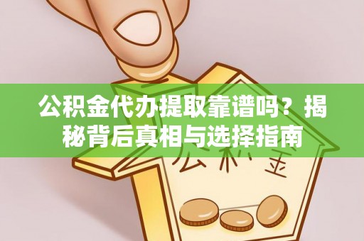 高阳公积金代办提取靠谱吗？揭秘背后真相与选择指南