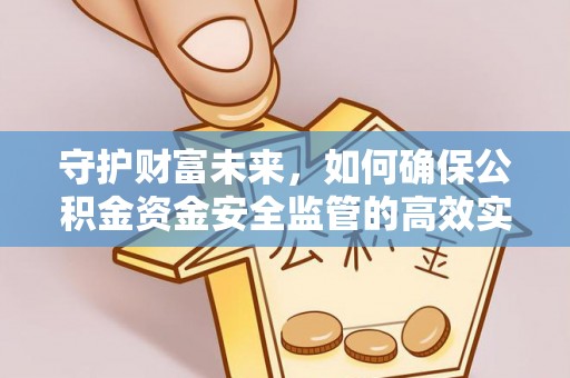 高阳守护财富未来，如何确保公积金资金安全监管的高效实施
