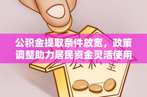 高阳公积金提取条件放宽，政策调整助力居民资金灵活使用
