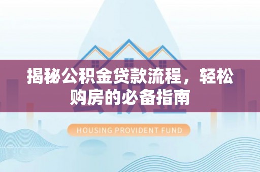 高阳揭秘公积金贷款流程，轻松购房的必备指南