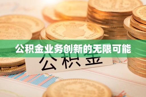 高阳公积金业务创新的无限可能