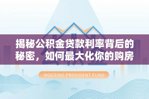 高阳揭秘公积金贷款利率背后的秘密，如何最大化你的购房优势