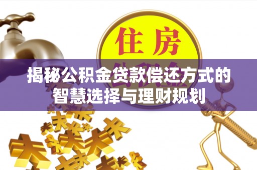 高阳揭秘公积金贷款偿还方式的智慧选择与理财规划