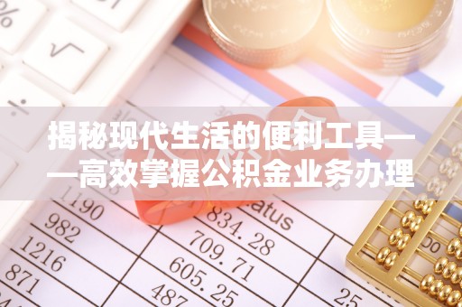高阳揭秘现代生活的便利工具——高效掌握公积金业务办理流程的关键步骤