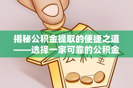 高阳揭秘公积金提取的便捷之道——选择一家可靠的公积金提取代办公司