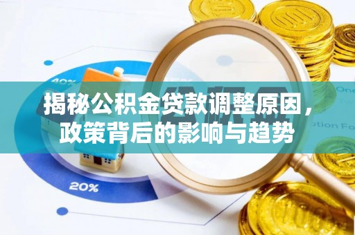 高阳揭秘公积金贷款调整原因，政策背后的影响与趋势