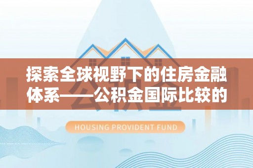 高阳探索全球视野下的住房金融体系——公积金国际比较的深度解析