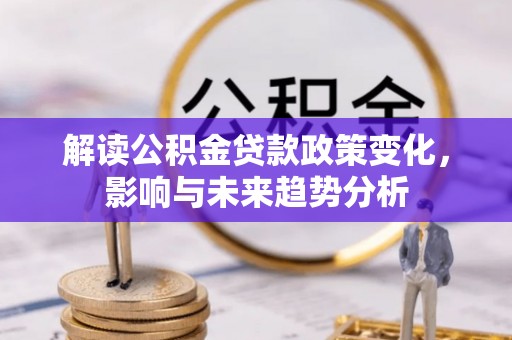 高阳解读公积金贷款政策变化，影响与未来趋势分析