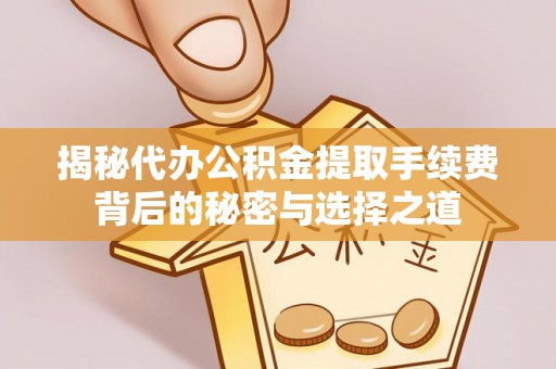 高阳揭秘代办公积金提取手续费背后的秘密与选择之道