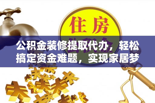 高阳公积金装修提取代办，轻松搞定资金难题，实现家居梦想