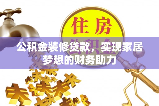 高阳公积金装修贷款，实现家居梦想的财务助力