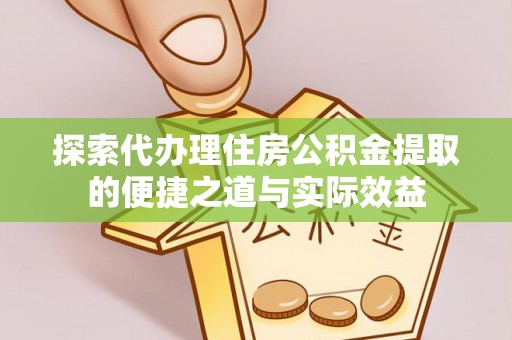 高阳探索代办理住房公积金提取的便捷之道与实际效益