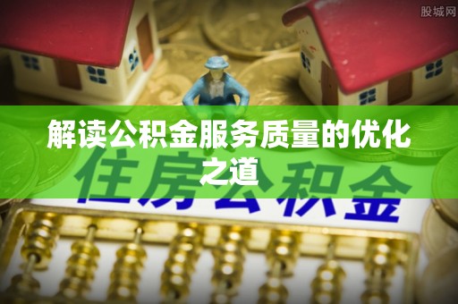 高阳解读公积金服务质量的优化之道