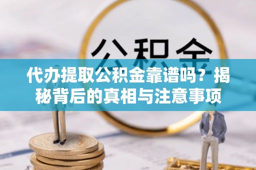 高阳代办提取公积金靠谱吗？揭秘背后的真相与注意事项