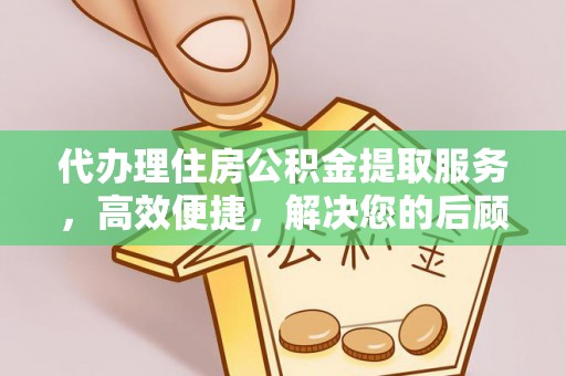高阳代办理住房公积金提取服务，高效便捷，解决您的后顾之忧