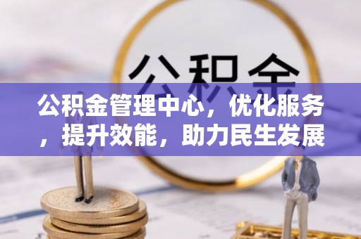 高阳公积金管理中心，优化服务，提升效能，助力民生发展