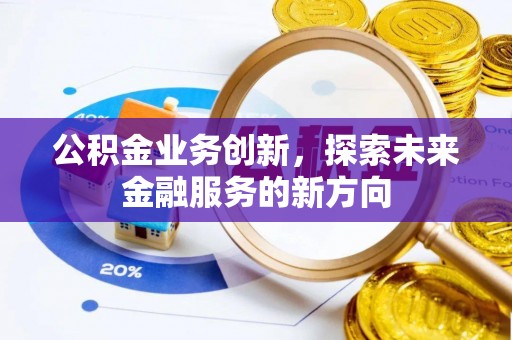 高阳公积金业务创新，探索未来金融服务的新方向