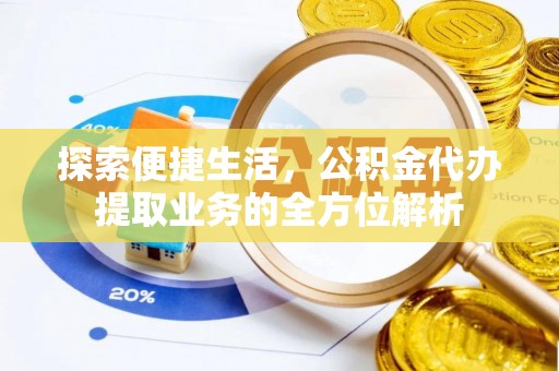 高阳探索便捷生活，公积金代办提取业务的全方位解析