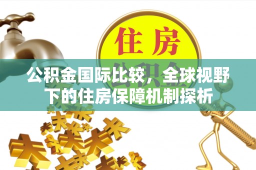 高阳公积金国际比较，全球视野下的住房保障机制探析