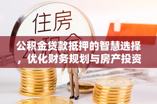 高阳公积金贷款抵押的智慧选择，优化财务规划与房产投资