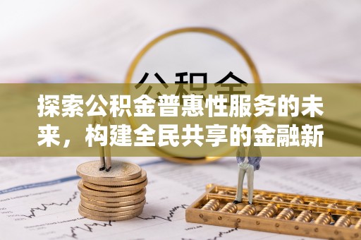 高阳探索公积金普惠性服务的未来，构建全民共享的金融新生态