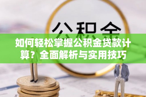 高阳如何轻松掌握公积金贷款计算？全面解析与实用技巧
