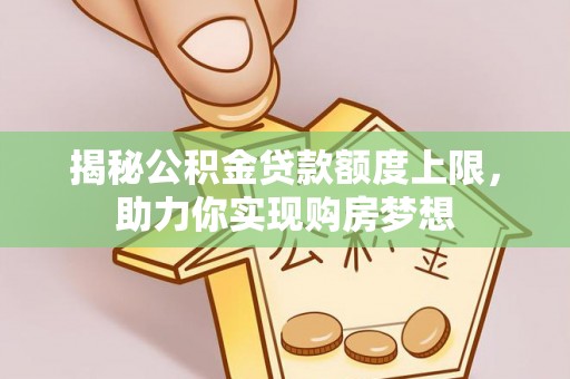 高阳揭秘公积金贷款额度上限，助力你实现购房梦想