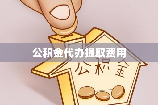 高阳公积金代办提取费用