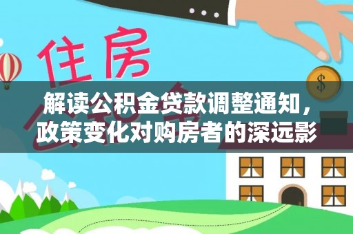 高阳解读公积金贷款调整通知，政策变化对购房者的深远影响