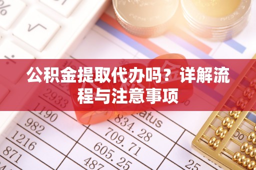 高阳公积金提取代办吗？详解流程与注意事项