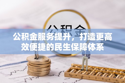 高阳公积金服务提升，打造更高效便捷的民生保障体系