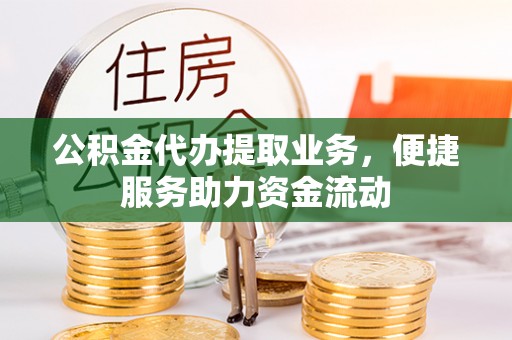 高阳公积金代办提取业务，便捷服务助力资金流动