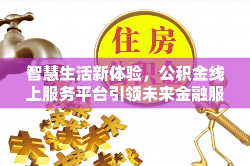 高阳智慧生活新体验，公积金线上服务平台引领未来金融服务