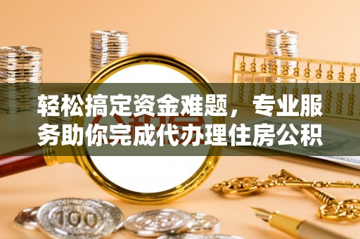 高阳轻松搞定资金难题，专业服务助你完成代办理住房公积金提取