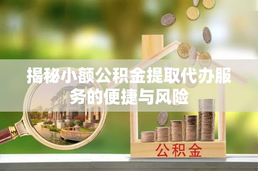 高阳揭秘小额公积金提取代办服务的便捷与风险