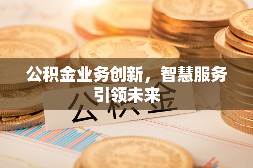 高阳公积金业务创新，智慧服务引领未来