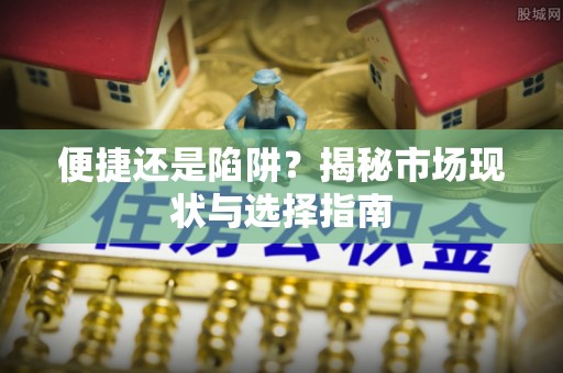 高阳便捷还是陷阱？揭秘市场现状与选择指南