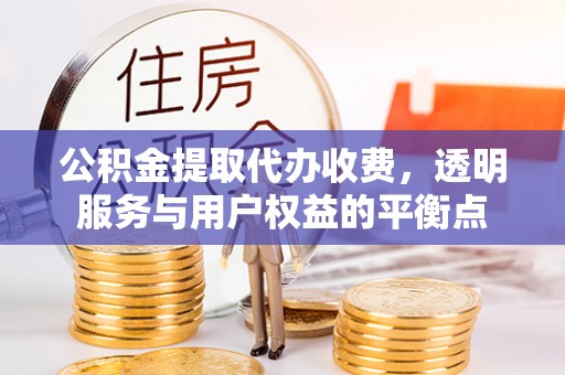 高阳公积金提取代办收费，透明服务与用户权益的平衡点