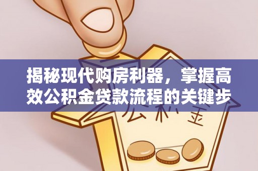 高阳揭秘现代购房利器，掌握高效公积金贷款流程的关键步骤