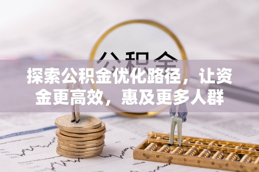 高阳探索公积金优化路径，让资金更高效，惠及更多人群
