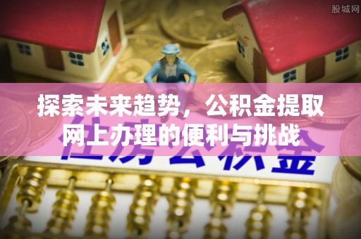 高阳探索未来趋势，公积金提取网上办理的便利与挑战