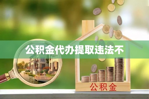 高阳公积金代办提取违法不
