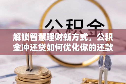 高阳解锁智慧理财新方式，公积金冲还贷如何优化你的还款计划